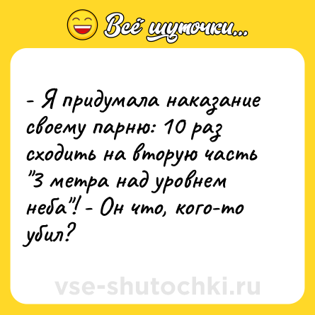 Шутка: - Я придумала наказание своему парню: 10 раз сходить на вторую часть 