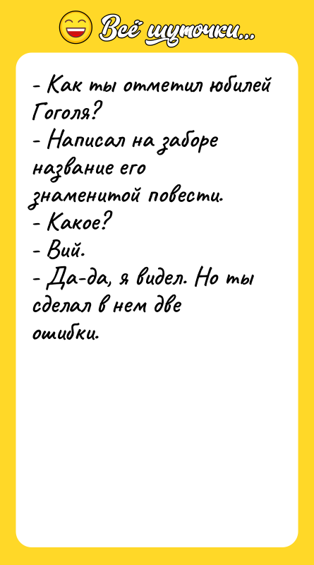 - Как ты отметил юбилей Гоголя? - Написал на заборе