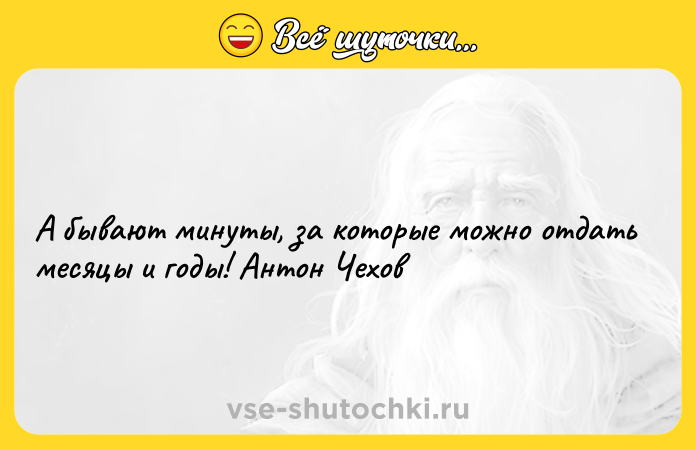 Цитата: А бывают минуты, за которые можно отдать месяцы и годы! Антон Чехов