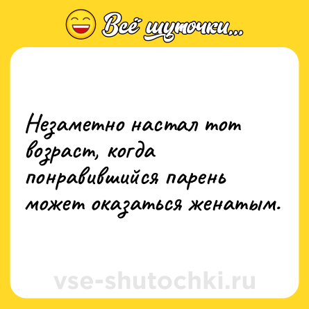Шутка: Незаметно настал тот возраст, когда понравившийся парень может оказаться женатым.