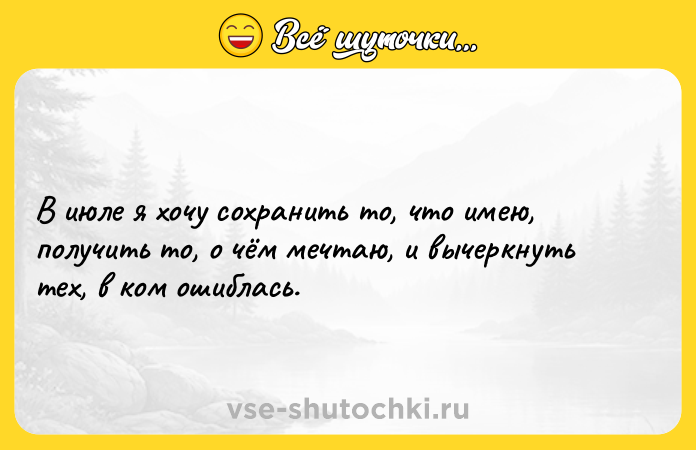 Цитата: В июле я хочу сохранить то, что имею, получить то, о чём мечтаю, и вычеркнуть тех, в ком ошиблась.