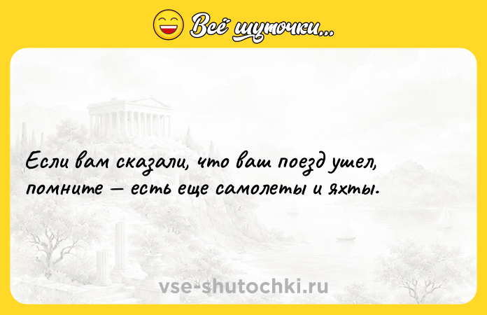 Цитата: Если вам сказали, что ваш поезд ушел, помните есть еще самолеты и яхты.