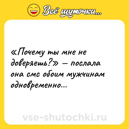 Шутка: «Почему ты мне не доверяешь?» — послала она смс обоим мужчинам одновременно…