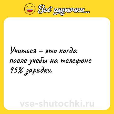 Шутка: Учиться – это когда после учебы на телефоне 95% зарядки.