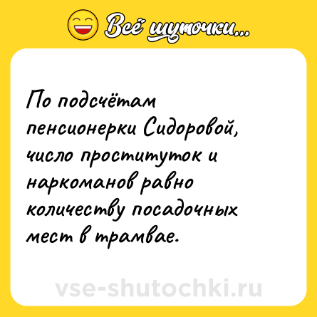 Шутка: По подсчётам пенсионерки Сидоровой, число проституток и наркоманов равно количеству посадочных мест в трамвае.