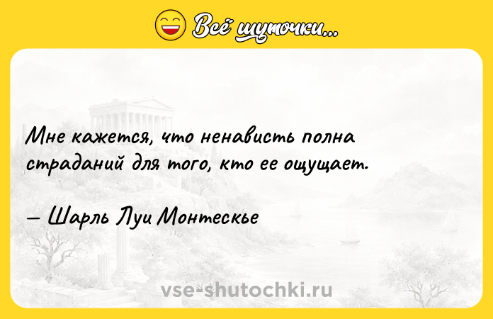 Цитата: Мне кажется, что ненависть полна страданий для того, кто ее ощущает. Шарль Луи Монтескье