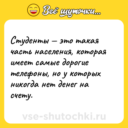 Шутка: Студенты — это такая часть населения, которая имеет самые дорогие телефоны, но у которых никогда нет денег на счету.