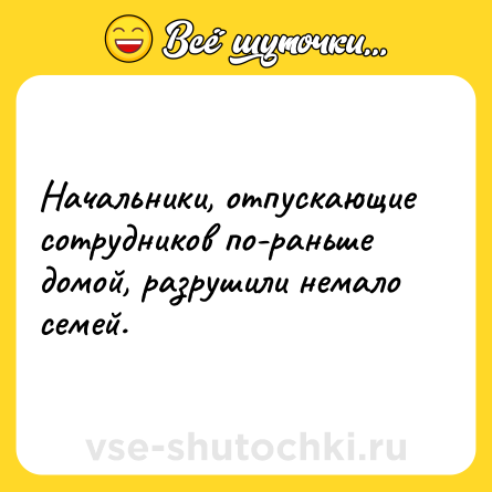 Шутка: Начальники, отпускающие сотрудников по-раньше домой, разрушили немало семей.