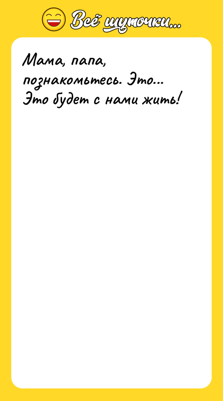 Мама, папа, познакомьтесь. Это... Это будет с нами жить!