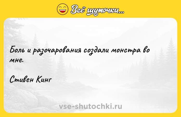 Цитата: Боль и разочарования создали монстра во мне.Стивен Кинг