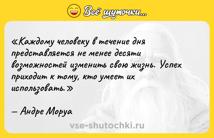 Цитата: Каждому человеку в течение дня представляется не менее десяти возможностей изменить свою жизнь. Успех приходит к тому, кто умеет их использовать.Андре Моруа