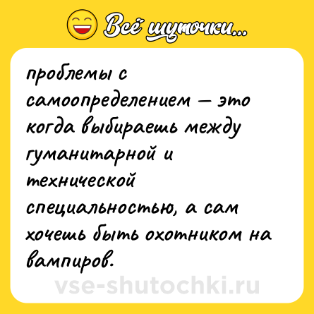 Шутка: проблемы с самоопределением — это когда выбираешь между гуманитарной и технической специальностью, а сам хочешь быть охотником на вампиров.