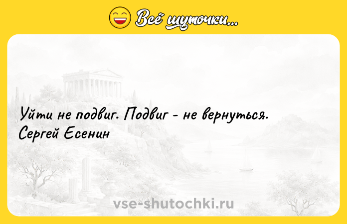 Цитата: Уйти не подвиг. Подвиг - не вернуться. Cергей Есенин