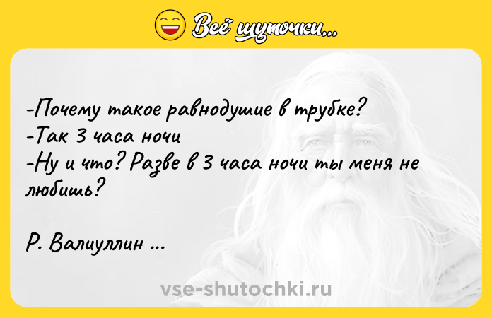 Цитата: -Почему такое равнодушие в трубке? -Так 3 часа ночи-Ну и что? Разве в 3 часа ночи ты меня не любишь? Р. Валиуллин Где валяются поцелуи