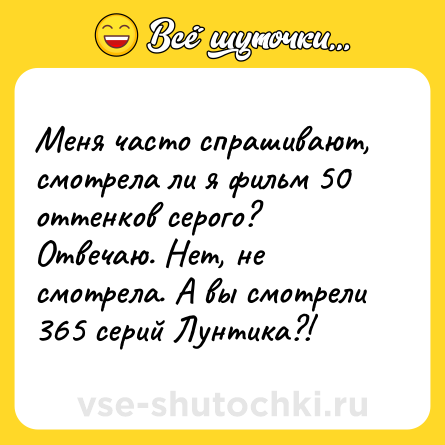 Шутка: Меня часто спрашивают, смотрела ли я фильм 50 оттенков серого? Отвечаю. Нет, не смотрела. А вы смотрели 365 серий Лунтика?!