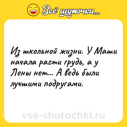 Шутка: Из школьной жизни. У Маши начала расти грудь, а у Лены нет... А ведь были лучшими подругами.