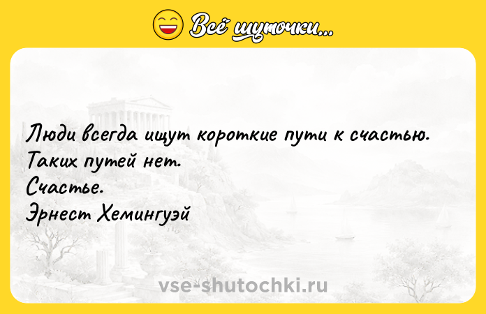 Цитата: Люди всегда ищут короткие пути к счастью. Таких путей нет. Счастье.Эрнест Хемингуэй