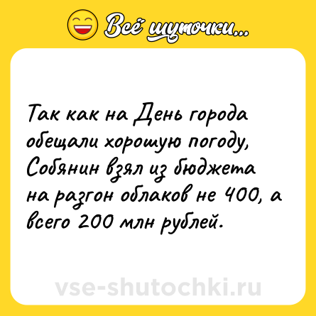 Шутка: Так как на День города обещали хорошую погоду, Собянин взял из бюджета на разгон облаков не 400, а всего 200 млн рублей.