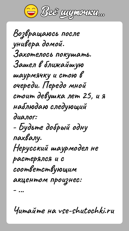 История: Возвращаюсь после универа домой. Захотелось покушать. Зашел в ближайшую шаурмячку и стою в очереди. Передо мной стоит девушка лет 25,