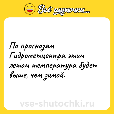 Шутка: По прогнозам Гидрометцентра этим летом температура будет выше, чем зимой.