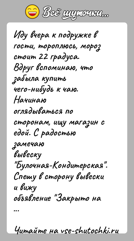 История: Иду вчера к подружке в гости, тороплюсь, мороз стоит 22 градуса.Вдруг вспоминаю, что забыла купить чего-нибудь к чаю. Начинаюоглядываться по