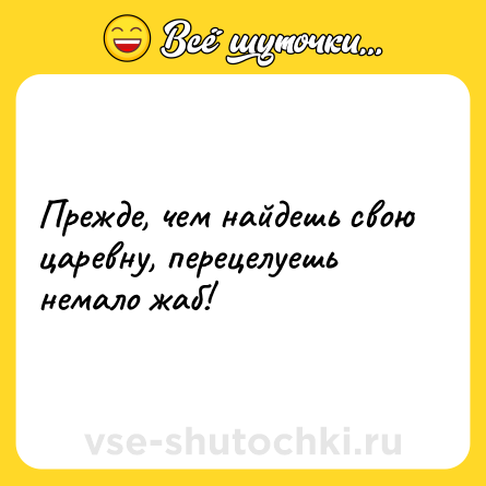 Шутка: Прежде, чем найдешь свою царевну, перецелуешь немало жаб!
