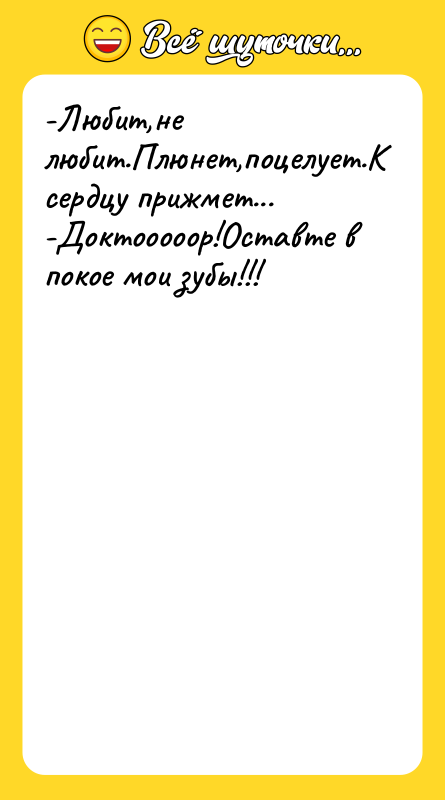-Любит,не любит.Плюнет,поцелует.К сердцу прижмет...-Доктооооор!Оставте в покое мои зубы!!!
