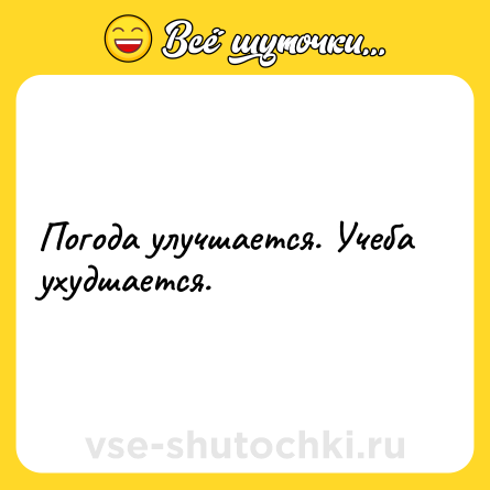 Шутка: Погода улучшается. Учеба ухудшается.