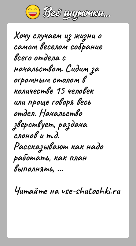 История: Хочу случаем из жизни о самом веселом собрание всего отдела с начальством. Сидим за огромным столом в количестве 15 человек