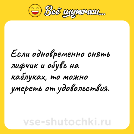Шутка: Если одновременно снять лифчик и обувь на каблуках, то можно умереть от удовольствия.
