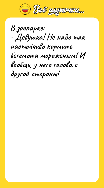В зоопарке: - Девушка! Не надо так настойчиво кормить бегемота