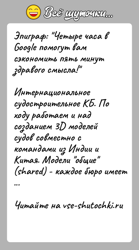История: Эпиграф: Четыре часа в Google помогут вам сэкономить пять минут здравого смысла! Интернациональное судостроительное КБ. По ходу работаем и над созданием