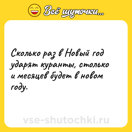 Шутка: Сколько раз в Новый год ударят куранты, столько и месяцев будет в новом году.