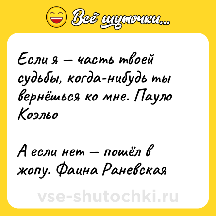 Шутка: Если я — часть твоей судьбы, когда-нибудь ты вернёшься ко мне. Пауло Коэльо<br><br>А если нет — пошёл в жопу. Фаина Раневская