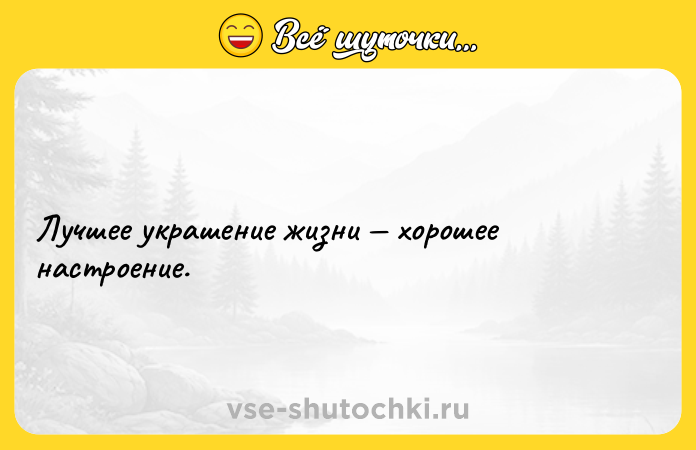 Цитата: Лучшее украшение жизни хорошее настроение.