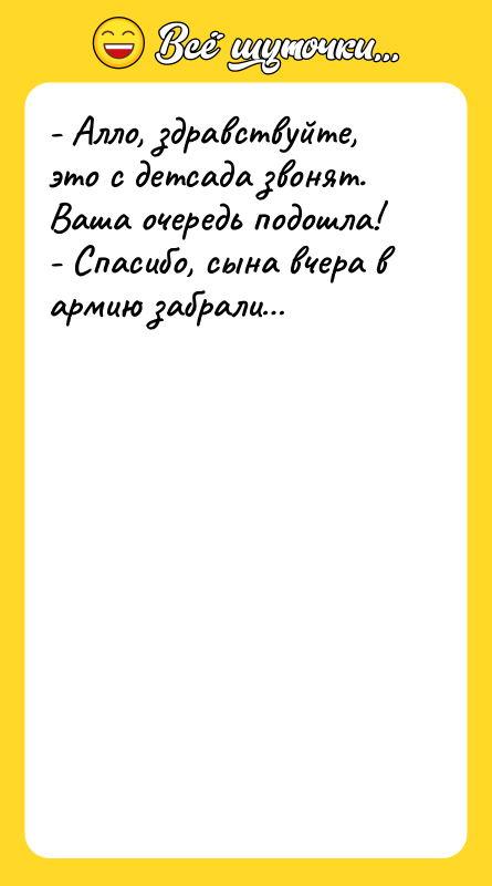 - Алло, здравствуйте, это с детсада звонят. Ваша очередь подошла!