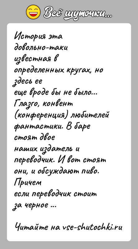История: История эта довольно-таки известная в определенных кругах, но здесь еееще вроде бы не было...Глазго, конвент (конференция) любителей фантастики. В баре