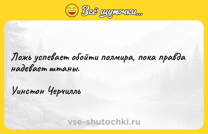 Цитата: Ложь успевает обойти полмира, пока правда надевает штаны. Уинстон Черчилль