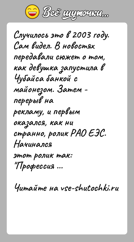 История: Случилось это в 2003 году. Сам видел. В новостях передавали сюжет о том,как девушка запустила в Чубайса банкой с майонезом.