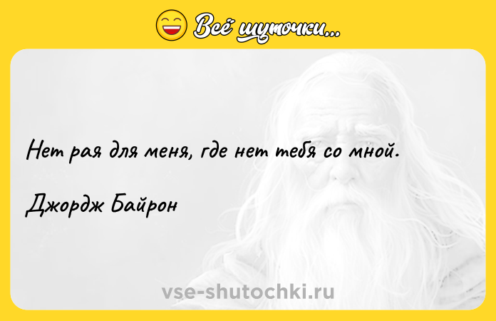Цитата: Нет рая для меня, где нет тебя со мной.Джордж Байрон