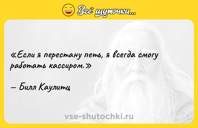 Цитата: Если я перестану петь, я всегда смогу работать кассиром.Билл Каулитц