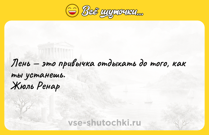 Цитата: Лень это привычка отдыхать до того, как ты устанешь. Жюль Ренар