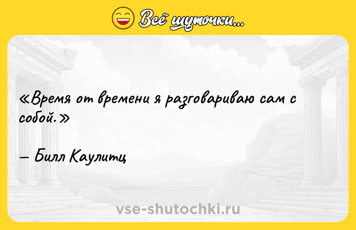 Цитата: Время от времени я разговариваю сам с собой.Билл Каулитц