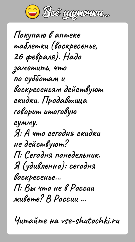 История: Покупаю в аптеке таблетки (воскресенье, 26 февраля). Надо заметить, чтопо субботам и воскресеньям действуют скидки. Продавшица говорит итоговуюсумму.Я: А что