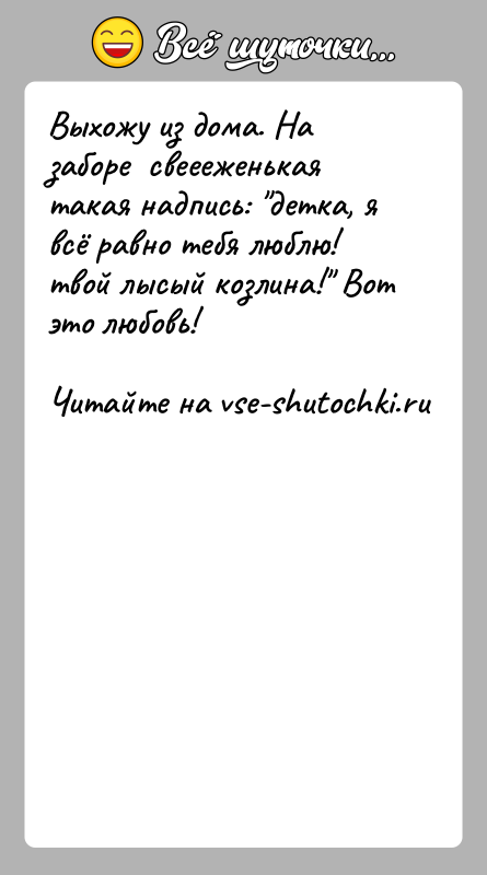История: Выхожу из дома. На заборе свеееженькая такая надпись: детка, я всё равно тебя люблю! твой лысый козлина! Вот это