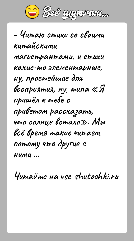 История: - Читаю стихи со своими китайскими магистрантами, и стихи какие-то элементарные, ну, простейшие для восприятия, ну, типа Я пришёл к