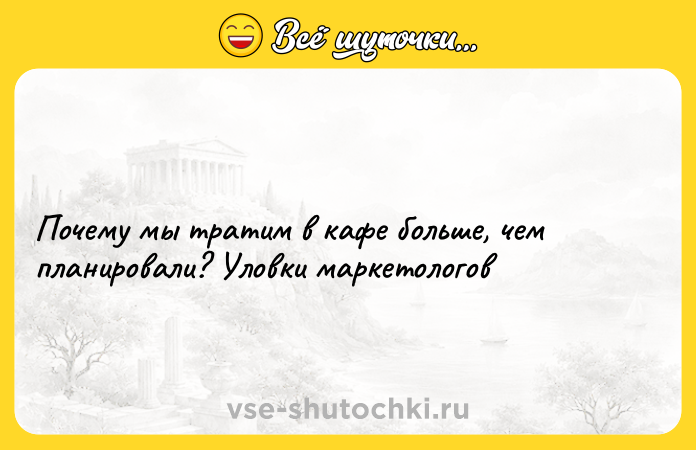 Цитата: Почему мы тратим в кафе больше, чем планировали? Уловки маркетологов
