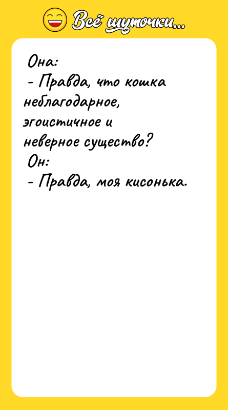  Она:   - Правда, что кошка неблагодарное, эгоистичное