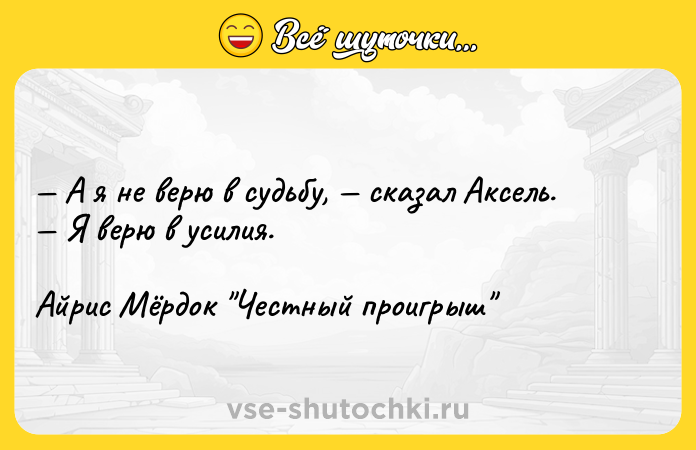 Цитата: А я не верю в судьбу, сказал Аксель. Я верю в усилия.Айрис Мёрдок Честный проигрыш
