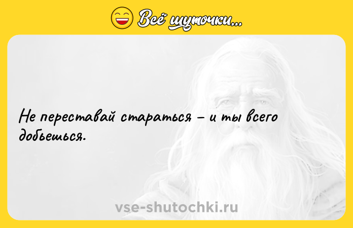 Цитата: Не переставай стараться и ты всего добьешься.